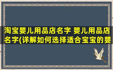 淘宝婴儿用品店名字 婴儿用品店名字(详解如何选择适合宝宝的婴儿用品店)